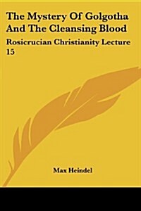 The Mystery of Golgotha and the Cleansing Blood: Rosicrucian Christianity Lecture 15 (Paperback)