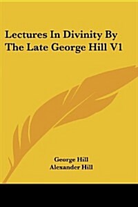 Lectures in Divinity by the Late George Hill V1 (Paperback)