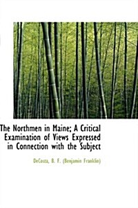 The Northmen in Maine; a Critical Examination of Views Expressed in Connection With the Subject (Paperback)