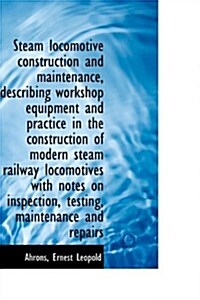 Steam Locomotive Construction and Maintenance, Describing Workshop Equipment and Practice in the Con (Paperback)