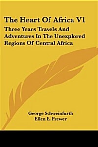 The Heart of Africa V1: Three Years Travels and Adventures in the Unexplored Regions of Central Africa (Paperback)