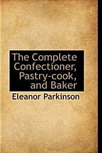 The Complete Confectioner, Pastry-cook, and Baker (Paperback)