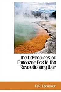 The Adventures of Ebenezer Fox in the Revolutionary War (Hardcover)