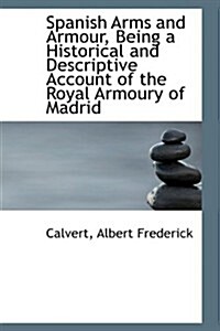 Spanish Arms and Armour, Being a Historical and Descriptive Account of the Royal Armoury of Madrid (Paperback)