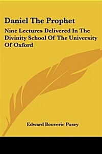 Daniel the Prophet: Nine Lectures Delivered in the Divinity School of the University of Oxford (Paperback)