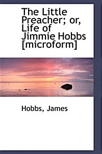 The Little Preacher; Or, Life of Jimmie Hobbs [Microform] (Paperback)