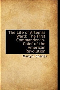 The Life of Artemas Ward: The First Commander-In-Chief of the American Revolution (Paperback)