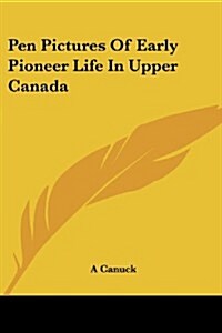 Pen Pictures of Early Pioneer Life in Upper Canada (Paperback)