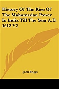 History of the Rise of the Mahomedan Power in India Till the Year A.D. 1612 V2 (Paperback)