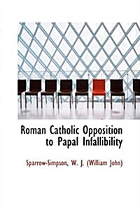 Roman Catholic Opposition to Papal Infallibility (Paperback)