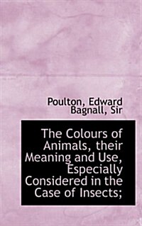 The Colours of Animals, Their Meaning and Use, Especially Considered in the Case of Insects; (Paperback)