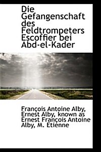 Die Gefangenschaft Des Feldtrompeters Escoffier Bei Abd-el-kader (Hardcover)