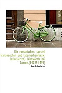 Die Romanischen, Speciell Franz Sischen Und Lateinischen(bezw. Latinisierten) Lehnw Rter Bei Caxton. (Hardcover)