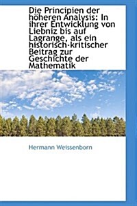 Die Principien Der H Heren Analysis: In Ihrer Entwicklung Von Liebniz Bis Auf Lagrange, ALS Ein Hist (Hardcover)