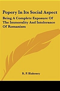 Popery in Its Social Aspect: Being a Complete Exposure of the Immorality and Intolerance of Romanism (Paperback)