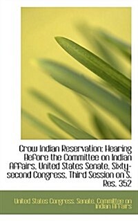 Crow Indian Reservation: Hearing Before the Committee on Indian Affairs, United States Senate (Paperback)