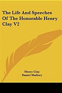 The Life and Speeches of the Honorable Henry Clay V2 (Paperback)