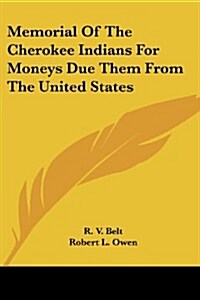 Memorial of the Cherokee Indians for Moneys Due Them from the United States (Paperback)