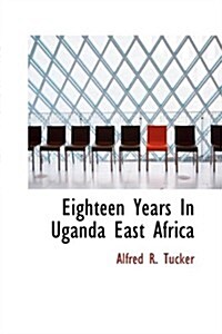 Eighteen Years in Uganda East Africa (Hardcover)