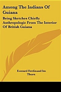 Among the Indians of Guiana: Being Sketches Chiefly Anthropologic from the Interior of British Guiana (Paperback)