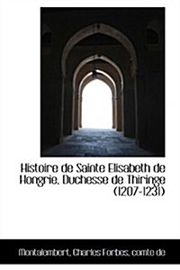 Histoire de Sainte Elisabeth de Hongrie, Duchesse de Thiringe (1207-1231) (Hardcover)