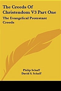 The Creeds of Christendom V3 Part One: The Evangelical Protestant Creeds (Paperback)