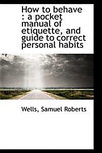 How to Behave: A Pocket Manual of Etiquette, and Guide to Correct Personal Habits (Paperback)