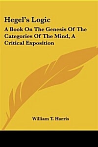 Hegels Logic: A Book on the Genesis of the Categories of the Mind, a Critical Exposition (Paperback)