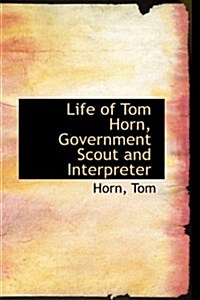 Life of Tom Horn, Government Scout and Interpreter (Hardcover)