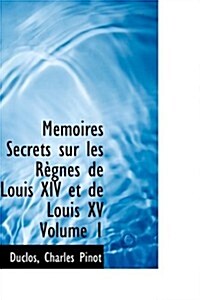 M Moires Secrets Sur Les R Gnes de Louis XIV Et de Louis XV Volume 1 (Paperback)