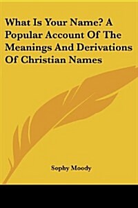 What Is Your Name? a Popular Account of the Meanings and Derivations of Christian Names (Paperback)