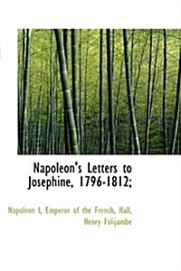 Napoleons Letters to Josephine, 1796-1812; (Paperback)