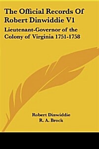 The Official Records of Robert Dinwiddie V1: Lieutenant-Governor of the Colony of Virginia 1751-1758 (Paperback)