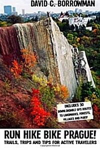 Run Hike Bike Prague!: Trails, Trips and Tips for Active Travelers. Plus, 30 Downloadable GPS Routes to Landmarks, Villages, Forests and Pubs (Paperback)