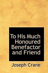 To His Much Honoured Benefactor and Friend (Hardcover)