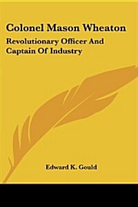 Colonel Mason Wheaton: Revolutionary Officer and Captain of Industry (Paperback)