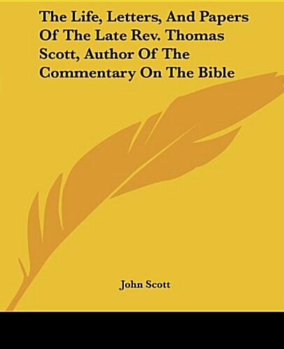The Life, Letters, and Papers of the Late REV. Thomas Scott, Author of the Commentary on the Bible (Paperback)