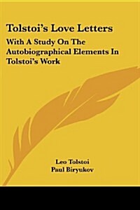 Tolstois Love Letters: With a Study on the Autobiographical Elements in Tolstois Work (Paperback)