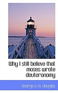 Why I Still Believe That Moses Wrote Deuteronomy (Paperback)