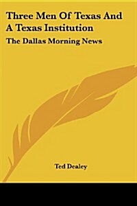 Three Men of Texas and a Texas Institution: The Dallas Morning News (Paperback)