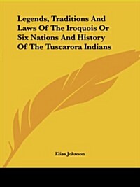 Legends, Traditions and Laws of the Iroquois or Six Nations and History of the Tuscarora Indians (Paperback)