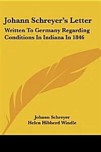 Johann Schreyers Letter: Written to Germany Regarding Conditions in Indiana in 1846 (Paperback)