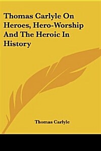Thomas Carlyle on Heroes, Hero-Worship and the Heroic in History (Paperback)