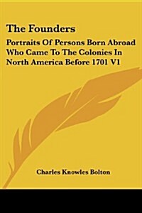 The Founders: Portraits of Persons Born Abroad Who Came to the Colonies in North America Before 1701 V1 (Paperback)