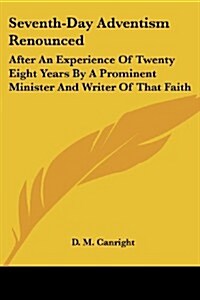 Seventh-Day Adventism Renounced: After an Experience of Twenty Eight Years by a Prominent Minister and Writer of That Faith (Paperback)