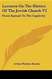 Lectures on the History of the Jewish Church V2: From Samuel to the Captivity (Paperback)