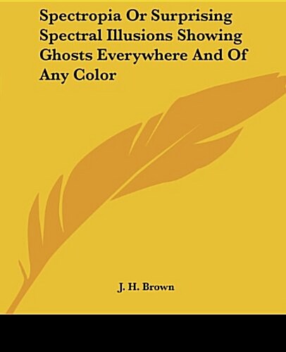 Spectropia or Surprising Spectral Illusions Showing Ghosts Everywhere and of Any Color (Paperback)