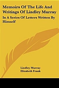 Memoirs of the Life and Writings of Lindley Murray: In a Series of Letters Written by Himself (Paperback)