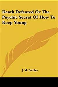 Death Defeated or the Psychic Secret of How to Keep Young (Paperback)
