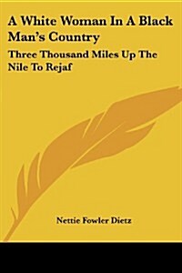 A White Woman in a Black Mans Country: Three Thousand Miles Up the Nile to Rejaf (Paperback)